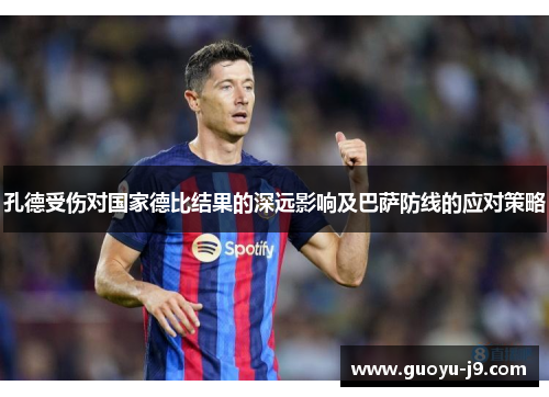 孔德受伤对国家德比结果的深远影响及巴萨防线的应对策略