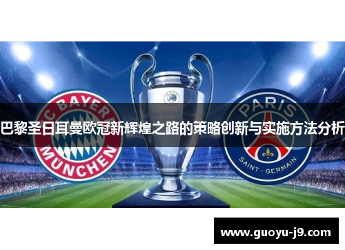 巴黎圣日耳曼欧冠新辉煌之路的策略创新与实施方法分析 巴黎圣日耳曼欧冠新辉煌之路的策略创新与实施方法分析