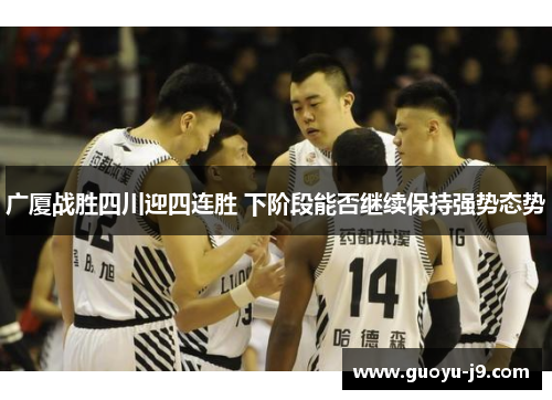 广厦战胜四川迎四连胜 下阶段能否继续保持强势态势 广厦战胜四川迎四连胜 下阶段能否继续保持强势态势