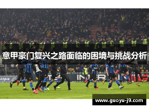 意甲豪门复兴之路面临的困境与挑战分析