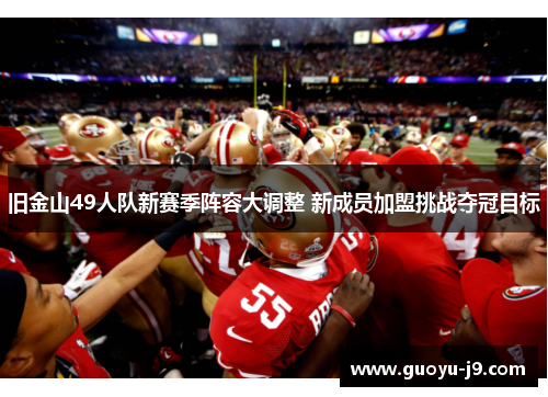 旧金山49人队新赛季阵容大调整 新成员加盟挑战夺冠目标 旧金山49人队新赛季阵容大调整 新成员加盟挑战夺冠目标