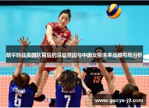 朗平转战美国队背后的深层原因与中国女排未来战略布局分析