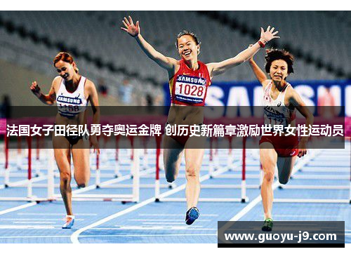 法国女子田径队勇夺奥运金牌 创历史新篇章激励世界女性运动员
