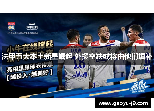 法甲五大本土新星崛起 外援空缺或将由他们填补