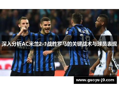 深入分析AC米兰2-1战胜罗马的关键战术与球员表现