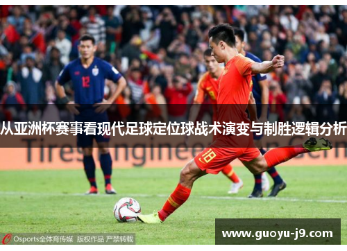 从亚洲杯赛事看现代足球定位球战术演变与制胜逻辑分析