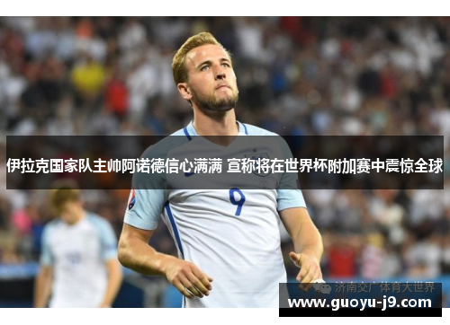 伊拉克国家队主帅阿诺德信心满满 宣称将在世界杯附加赛中震惊全球