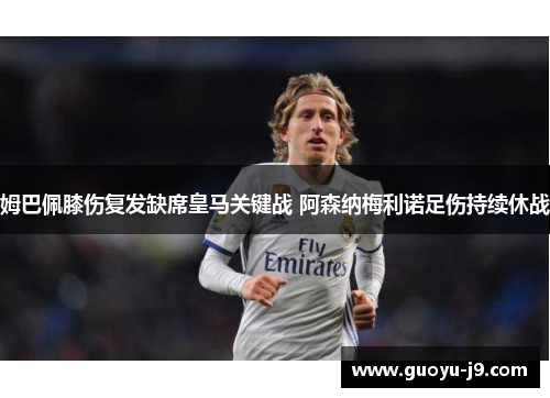 姆巴佩膝伤复发缺席皇马关键战 阿森纳梅利诺足伤持续休战