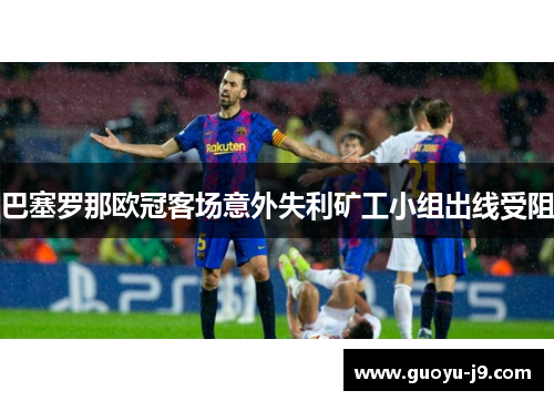 巴塞罗那欧冠客场意外失利矿工小组出线受阻
