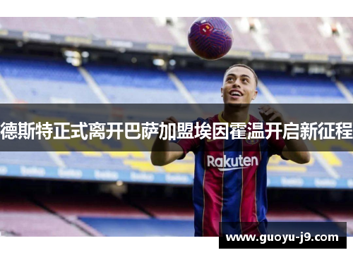 德斯特正式离开巴萨加盟埃因霍温开启新征程