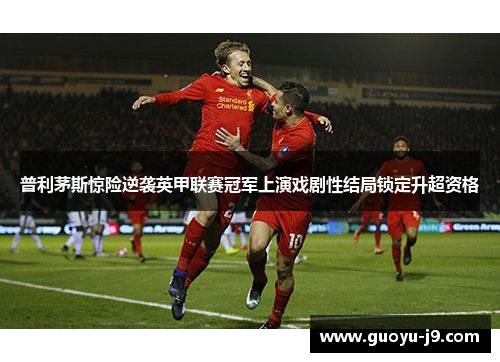 普利茅斯惊险逆袭英甲联赛冠军上演戏剧性结局锁定升超资格 普利茅斯惊险逆袭英甲联赛冠军上演戏剧性结局锁定升超资格