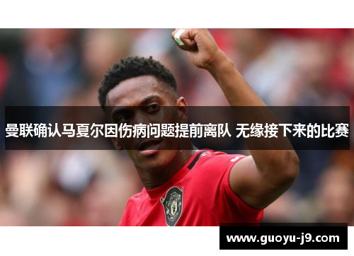 曼联确认马夏尔因伤病问题提前离队 无缘接下来的比赛