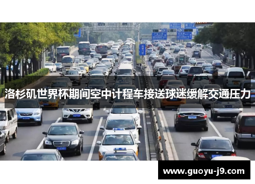 洛杉矶世界杯期间空中计程车接送球迷缓解交通压力 洛杉矶世界杯期间空中计程车接送球迷缓解交通压力