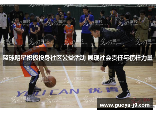 篮球明星积极投身社区公益活动 展现社会责任与榜样力量