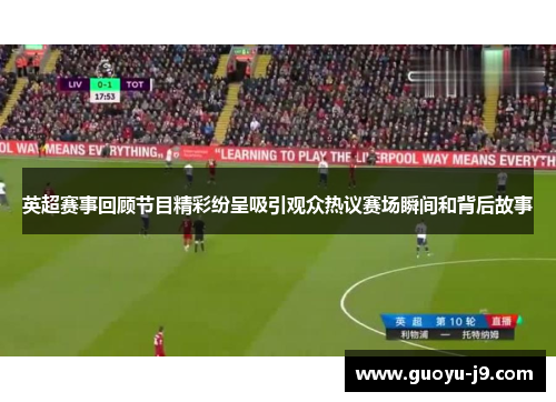 英超赛事回顾节目精彩纷呈吸引观众热议赛场瞬间和背后故事 英超赛事回顾节目精彩纷呈吸引观众热议赛场瞬间和背后故事
