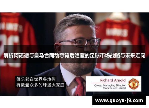 解析阿诺德与皇马合同动态背后隐藏的足球市场战略与未来走向 解析阿诺德与皇马合同动态背后隐藏的足球市场战略与未来走向