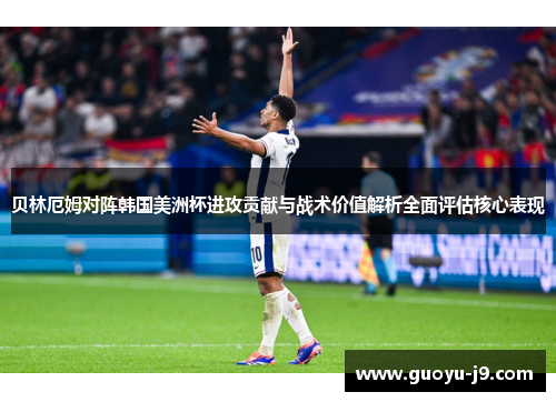贝林厄姆对阵韩国美洲杯进攻贡献与战术价值解析全面评估核心表现 贝林厄姆对阵韩国美洲杯进攻贡献与战术价值解析全面评估核心表现