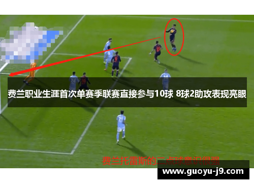 费兰职业生涯首次单赛季联赛直接参与10球 8球2助攻表现亮眼 费兰职业生涯首次单赛季联赛直接参与10球 8球2助攻表现亮眼