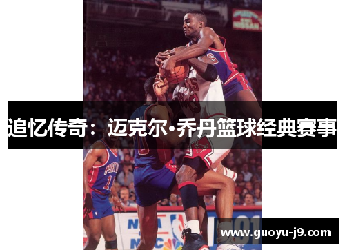 追忆传奇:迈克尔·乔丹篮球经典赛事 追忆传奇:迈克尔·乔丹篮球经典赛事