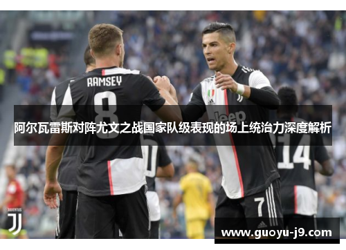 阿尔瓦雷斯对阵尤文之战国家队级表现的场上统治力深度解析 阿尔瓦雷斯对阵尤文之战国家队级表现的场上统治力深度解析