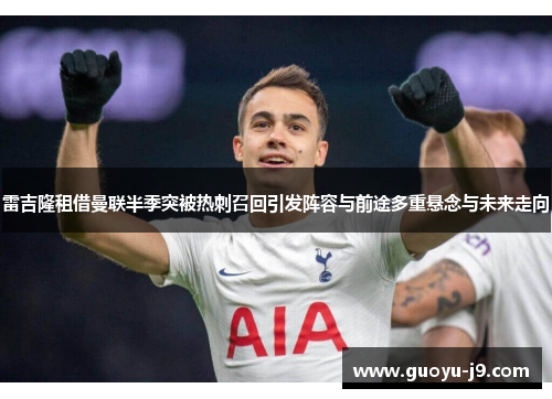 雷吉隆租借曼联半季突被热刺召回引发阵容与前途多重悬念与未来走向 雷吉隆租借曼联半季突被热刺召回引发阵容与前途多重悬念与未来走向