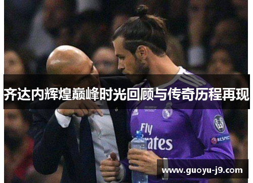 齐达内辉煌巅峰时光回顾与传奇历程再现 齐达内辉煌巅峰时光回顾与传奇历程再现