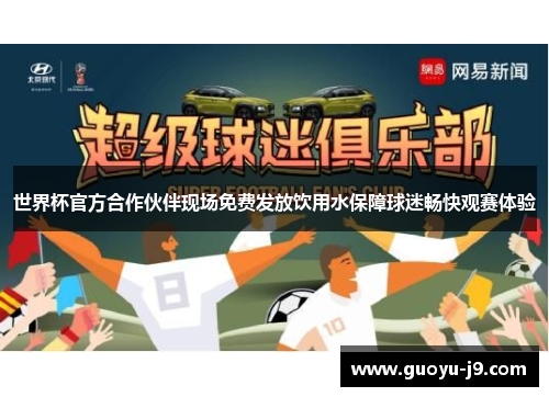 世界杯官方合作伙伴现场免费发放饮用水保障球迷畅快观赛体验 世界杯官方合作伙伴现场免费发放饮用水保障球迷畅快观赛体验